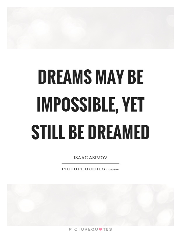 Dreams may be impossible, yet still be dreamed Picture Quote #1