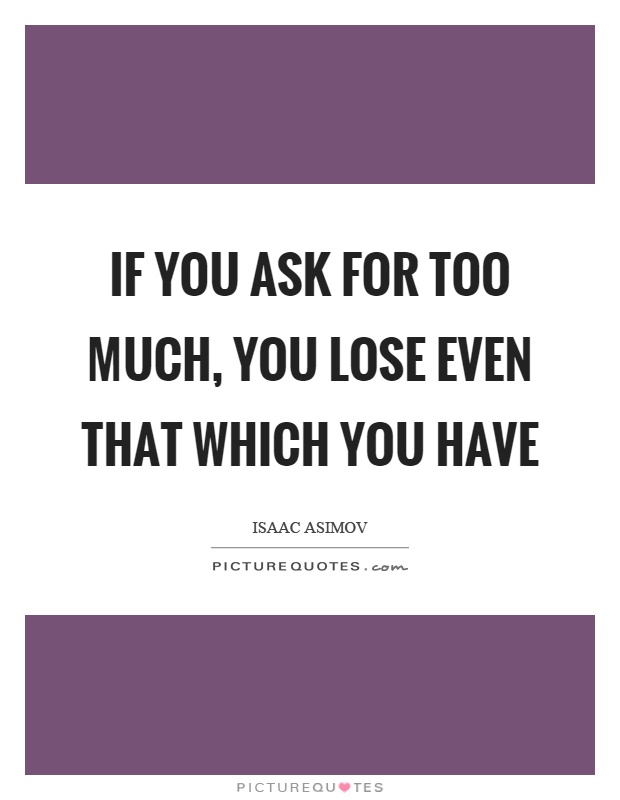 If you ask for too much, you lose even that which you have Picture Quote #1
