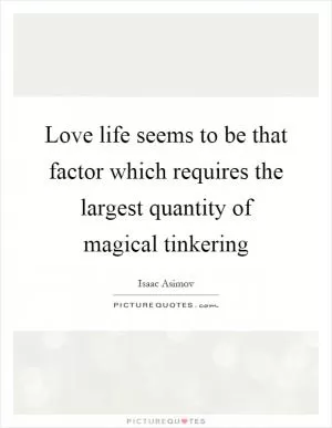 Love life seems to be that factor which requires the largest quantity of magical tinkering Picture Quote #1
