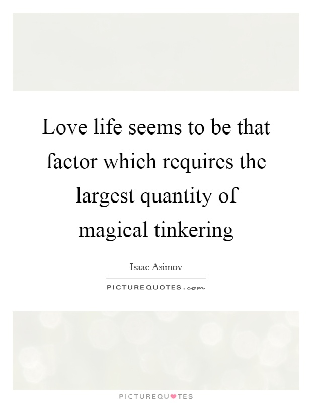 Love life seems to be that factor which requires the largest quantity of magical tinkering Picture Quote #1