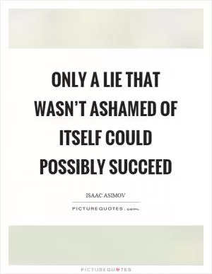 Only a lie that wasn’t ashamed of itself could possibly succeed Picture Quote #1