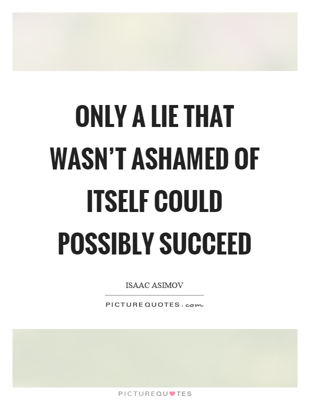Only a lie that wasn't ashamed of itself could possibly succeed Picture Quote #1