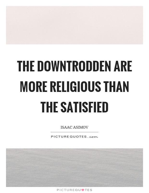 The downtrodden are more religious than the satisfied Picture Quote #1