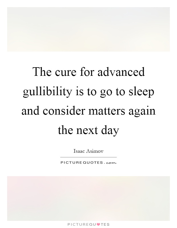 The cure for advanced gullibility is to go to sleep and consider matters again the next day Picture Quote #1