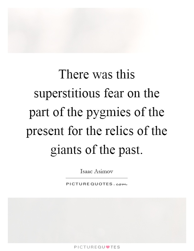 There was this superstitious fear on the part of the pygmies of the present for the relics of the giants of the past Picture Quote #1