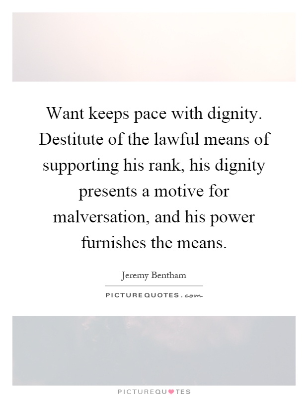 Want keeps pace with dignity. Destitute of the lawful means of supporting his rank, his dignity presents a motive for malversation, and his power furnishes the means Picture Quote #1
