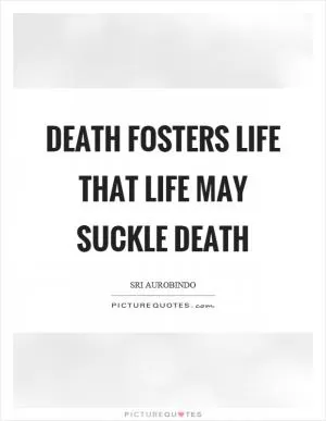 Death fosters life that life may suckle death Picture Quote #1