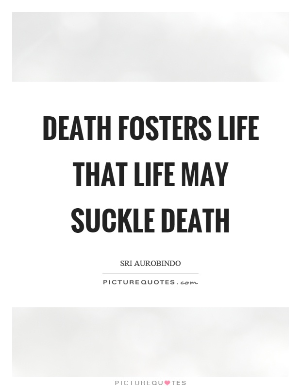 Death fosters life that life may suckle death Picture Quote #1