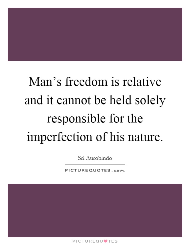 Man's freedom is relative and it cannot be held solely responsible for the imperfection of his nature Picture Quote #1