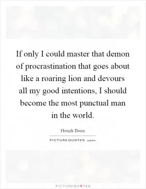 If only I could master that demon of procrastination that goes about like a roaring lion and devours all my good intentions, I should become the most punctual man in the world Picture Quote #1
