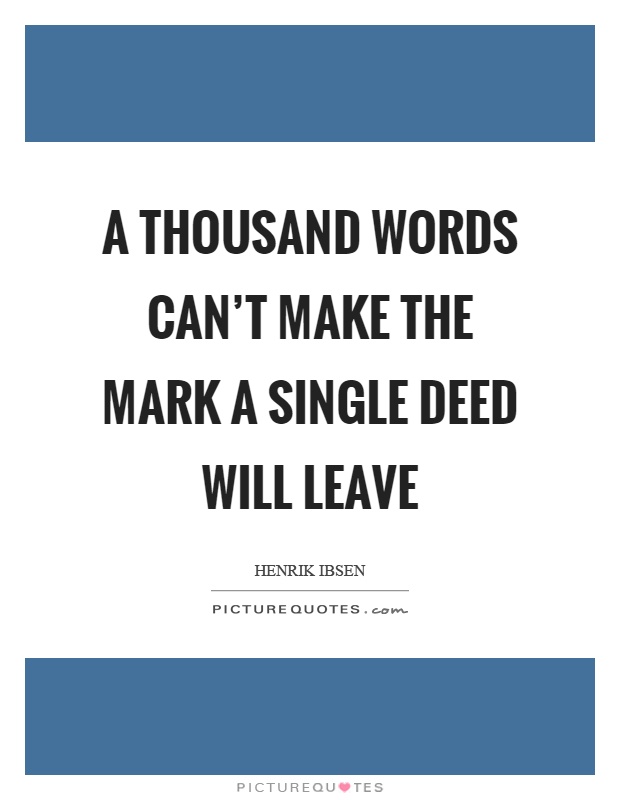 A thousand words can't make the mark a single deed will leave Picture Quote #1