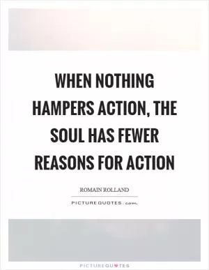 When nothing hampers action, the soul has fewer reasons for action Picture Quote #1