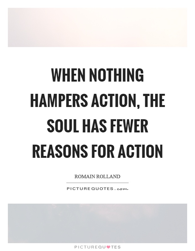 When nothing hampers action, the soul has fewer reasons for action Picture Quote #1