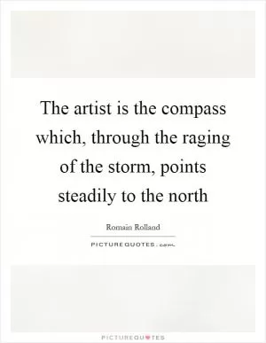 The artist is the compass which, through the raging of the storm, points steadily to the north Picture Quote #1