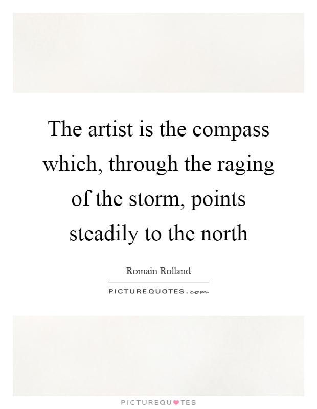 The artist is the compass which, through the raging of the storm, points steadily to the north Picture Quote #1