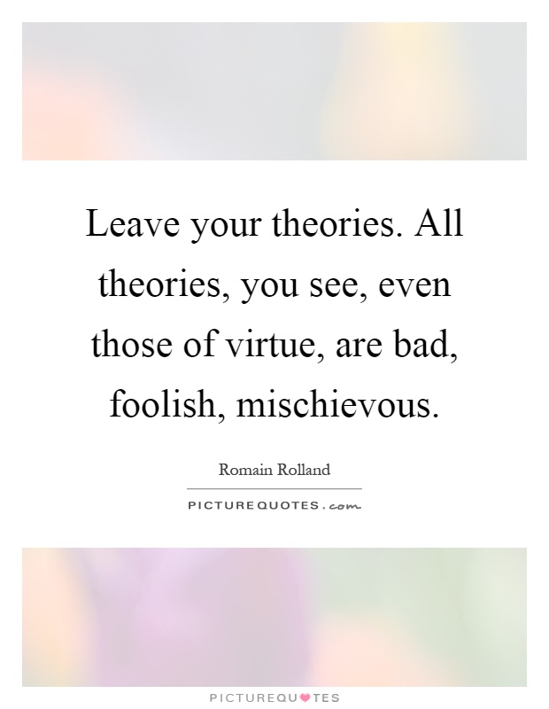Leave your theories. All theories, you see, even those of virtue, are bad, foolish, mischievous Picture Quote #1