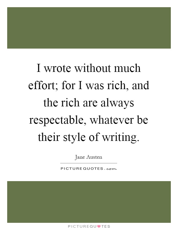 I wrote without much effort; for I was rich, and the rich are always respectable, whatever be their style of writing Picture Quote #1