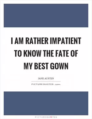 I am rather impatient to know the fate of my best gown Picture Quote #1