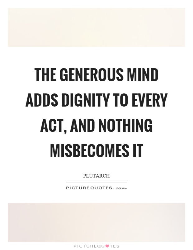 The generous mind adds dignity to every act, and nothing misbecomes it Picture Quote #1