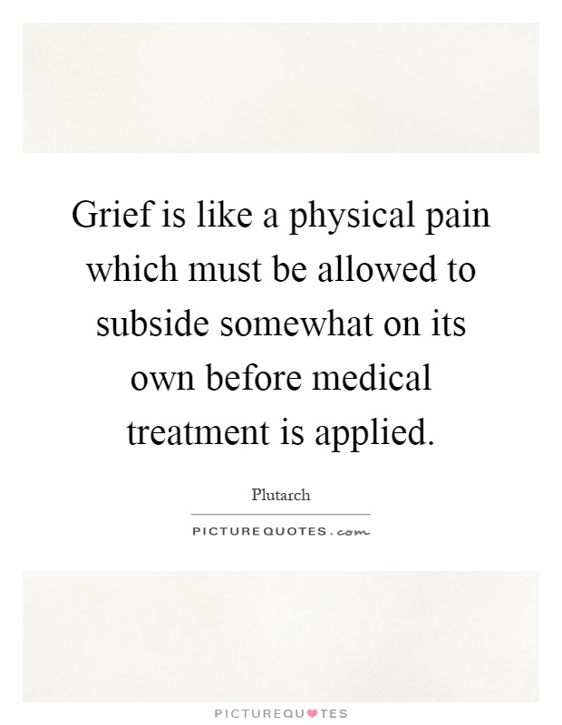 Grief is like a physical pain which must be allowed to subside somewhat on its own before medical treatment is applied Picture Quote #1