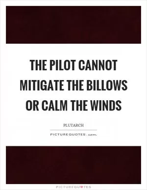 The pilot cannot mitigate the billows or calm the winds Picture Quote #1