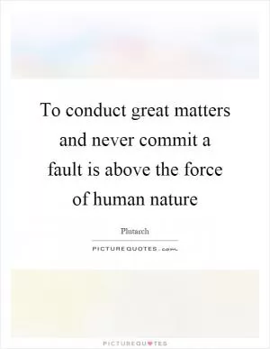 To conduct great matters and never commit a fault is above the force of human nature Picture Quote #1