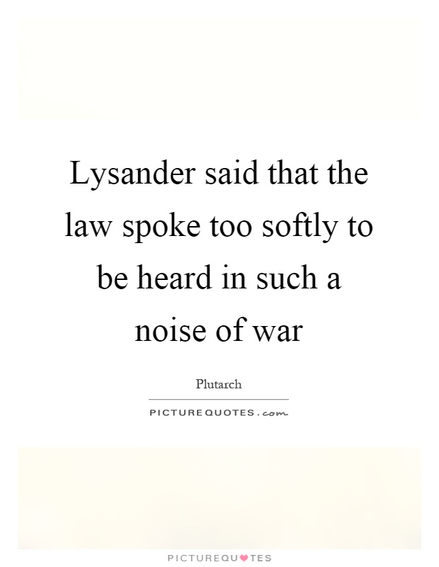 Lysander said that the law spoke too softly to be heard in such a noise of war Picture Quote #1