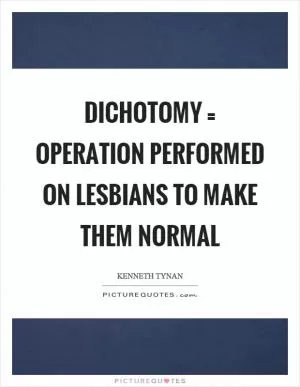Dichotomy = operation performed on lesbians to make them normal Picture Quote #1