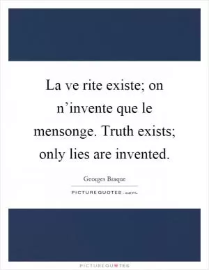 La ve rite existe; on n’invente que le mensonge. Truth exists; only lies are invented Picture Quote #1
