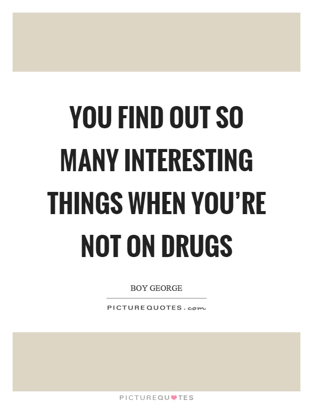 You find out so many interesting things when you're not on drugs Picture Quote #1