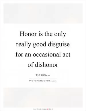 Honor is the only really good disguise for an occasional act of dishonor Picture Quote #1