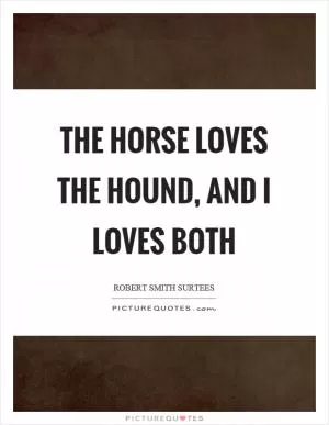 The horse loves the hound, and I loves both Picture Quote #1