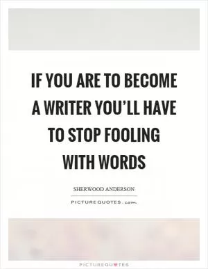 If you are to become a writer you’ll have to stop fooling with words Picture Quote #1