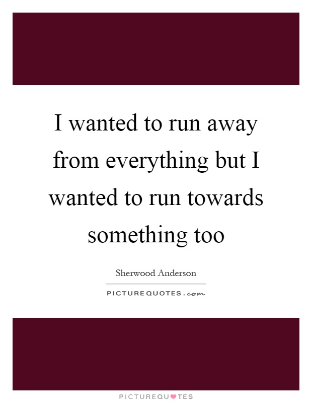 I wanted to run away from everything but I wanted to run towards something too Picture Quote #1