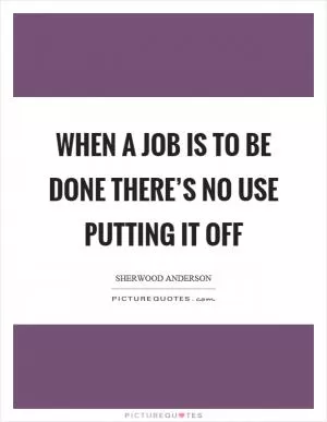 When a job is to be done there’s no use putting it off Picture Quote #1