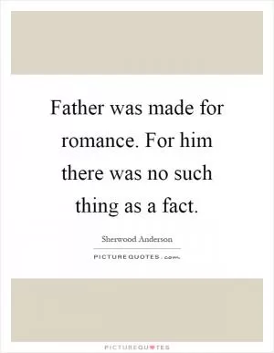 Father was made for romance. For him there was no such thing as a fact Picture Quote #1