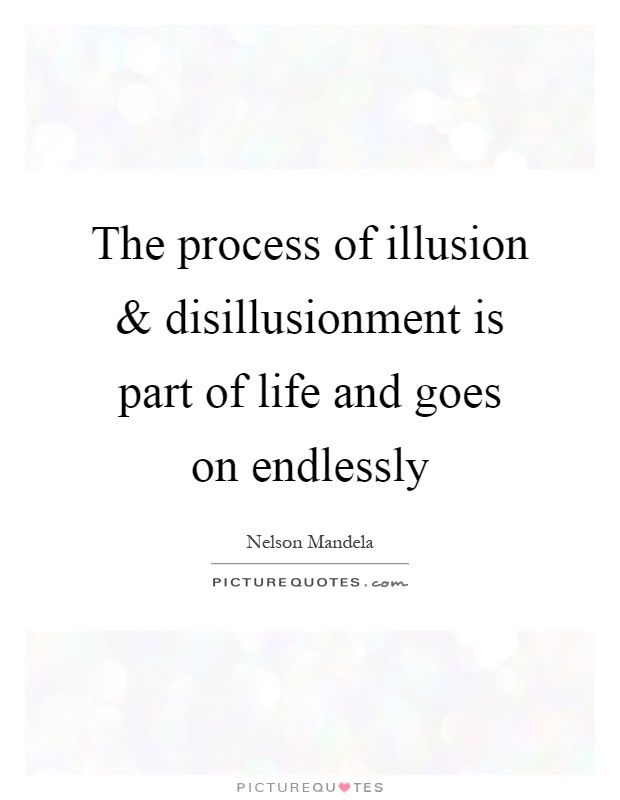 The process of illusion and disillusionment is part of life and goes on endlessly Picture Quote #1