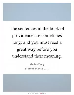 The sentences in the book of providence are sometimes long, and you must read a great way before you understand their meaning Picture Quote #1