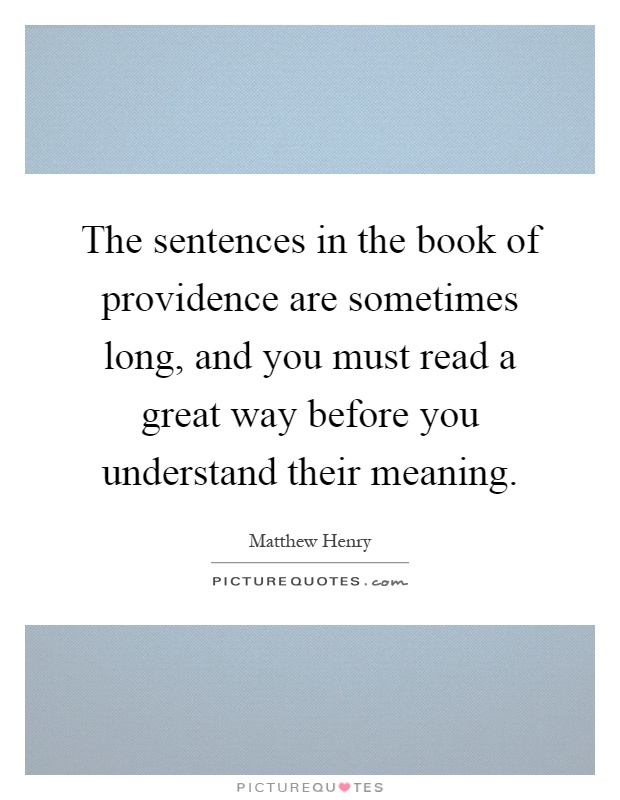 The sentences in the book of providence are sometimes long, and you must read a great way before you understand their meaning Picture Quote #1