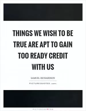 Things we wish to be true are apt to gain too ready credit with us Picture Quote #1