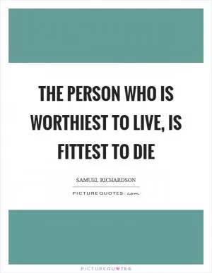 The person who is worthiest to live, is fittest to die Picture Quote #1