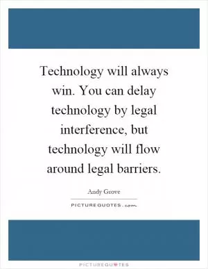 Technology will always win. You can delay technology by legal interference, but technology will flow around legal barriers Picture Quote #1