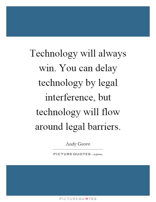 Technology will always win. You can delay technology by legal interference, but technology will flow around legal barriers Picture Quote #1