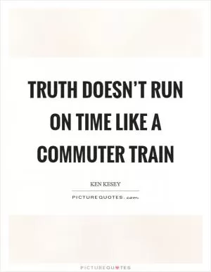 Truth doesn’t run on time like a commuter train Picture Quote #1