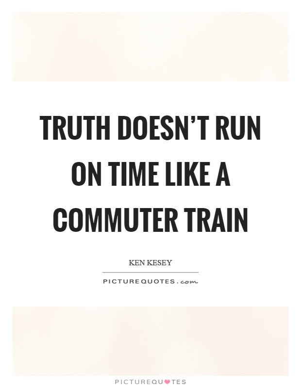 Truth doesn't run on time like a commuter train Picture Quote #1