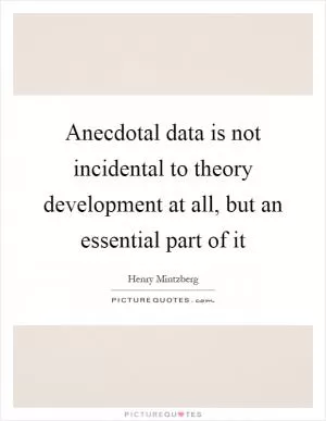 Anecdotal data is not incidental to theory development at all, but an essential part of it Picture Quote #1