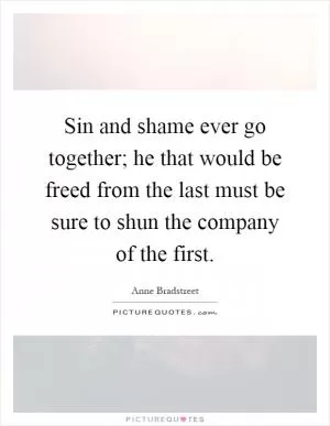 Sin and shame ever go together; he that would be freed from the last must be sure to shun the company of the first Picture Quote #1