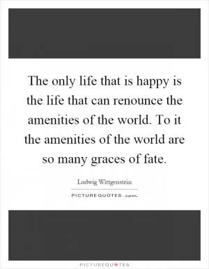 The only life that is happy is the life that can renounce the amenities of the world. To it the amenities of the world are so many graces of fate Picture Quote #1