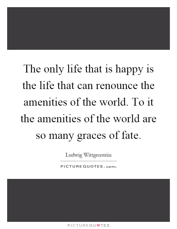 The only life that is happy is the life that can renounce the amenities of the world. To it the amenities of the world are so many graces of fate Picture Quote #1