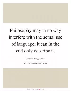 Philosophy may in no way interfere with the actual use of language; it can in the end only describe it Picture Quote #1